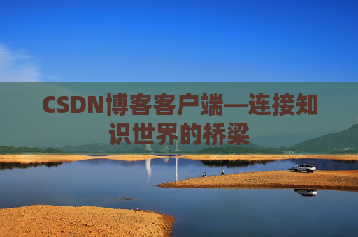 CSDN博客客户端—连接知识世界的桥梁
